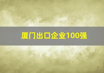 厦门出口企业100强