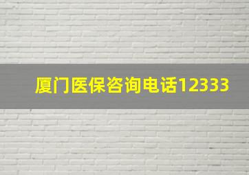 厦门医保咨询电话12333