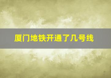 厦门地铁开通了几号线