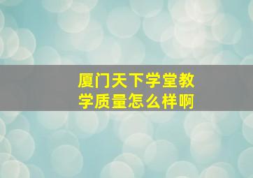 厦门天下学堂教学质量怎么样啊