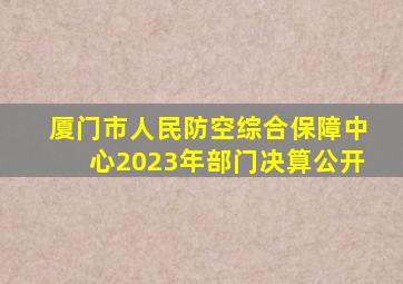 厦门市人民防空综合保障中心2023年部门决算公开