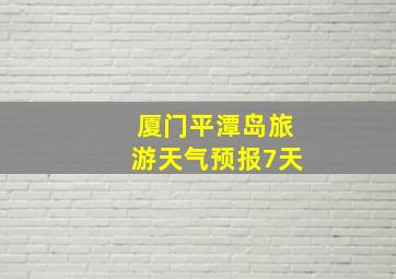 厦门平潭岛旅游天气预报7天