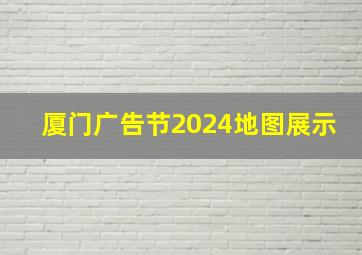 厦门广告节2024地图展示