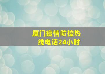 厦门疫情防控热线电话24小时