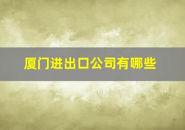 厦门进出口公司有哪些