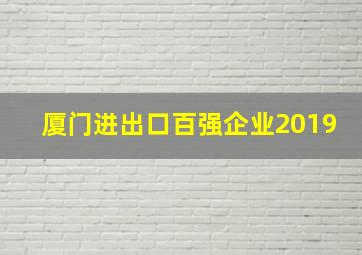 厦门进出口百强企业2019