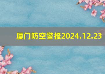 厦门防空警报2024.12.23