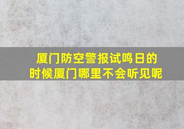 厦门防空警报试鸣日的时候厦门哪里不会听见呢