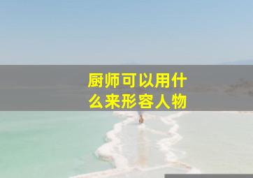 厨师可以用什么来形容人物