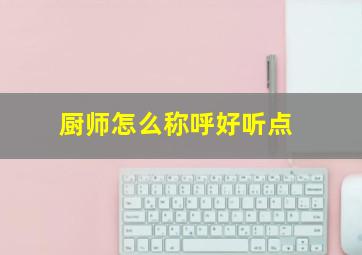 厨师怎么称呼好听点