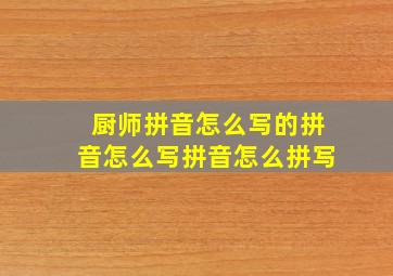 厨师拼音怎么写的拼音怎么写拼音怎么拼写