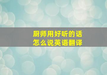 厨师用好听的话怎么说英语翻译