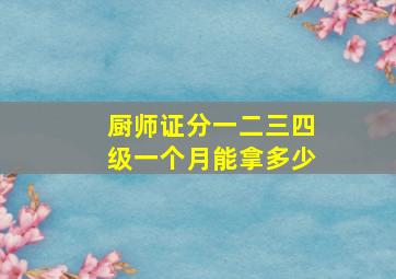 厨师证分一二三四级一个月能拿多少