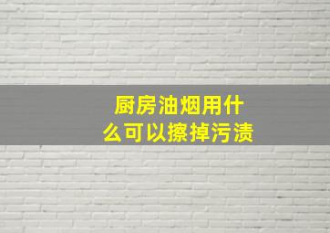 厨房油烟用什么可以擦掉污渍