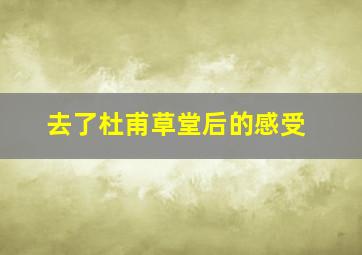 去了杜甫草堂后的感受