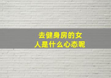 去健身房的女人是什么心态呢