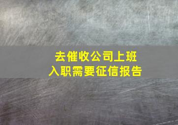 去催收公司上班入职需要征信报告