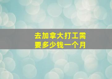 去加拿大打工需要多少钱一个月