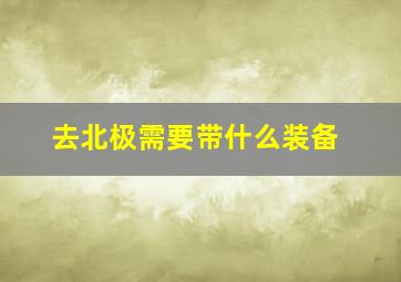 去北极需要带什么装备