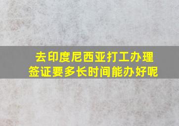 去印度尼西亚打工办理签证要多长时间能办好呢