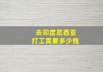 去印度尼西亚打工需要多少钱