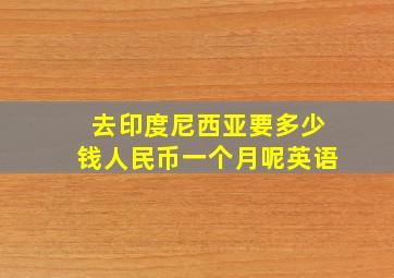 去印度尼西亚要多少钱人民币一个月呢英语