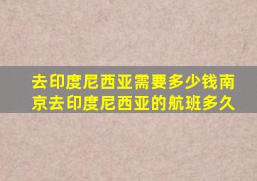 去印度尼西亚需要多少钱南京去印度尼西亚的航班多久