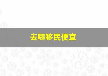 去哪移民便宜