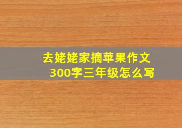 去姥姥家摘苹果作文300字三年级怎么写