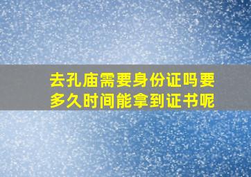 去孔庙需要身份证吗要多久时间能拿到证书呢