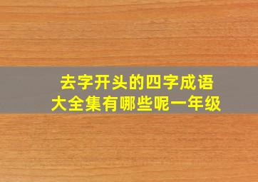 去字开头的四字成语大全集有哪些呢一年级