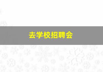 去学校招聘会