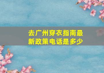 去广州穿衣指南最新政策电话是多少