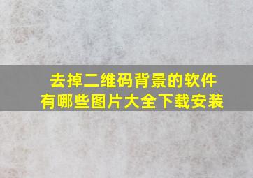 去掉二维码背景的软件有哪些图片大全下载安装