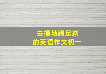 去操场踢足球的英语作文初一