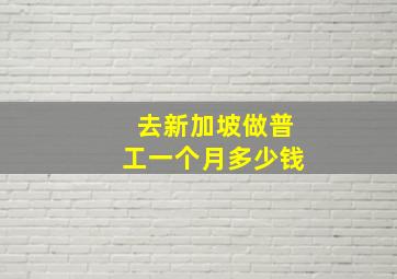 去新加坡做普工一个月多少钱