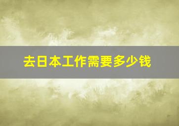 去日本工作需要多少钱