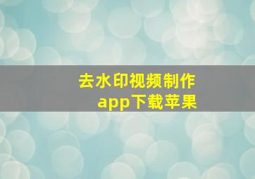 去水印视频制作app下载苹果