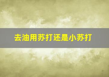 去油用苏打还是小苏打