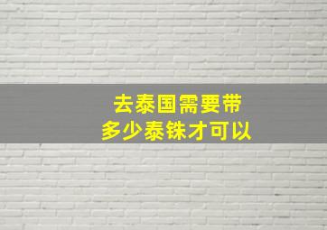 去泰国需要带多少泰铢才可以