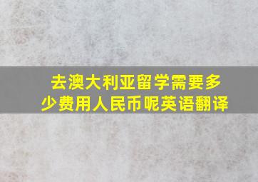 去澳大利亚留学需要多少费用人民币呢英语翻译