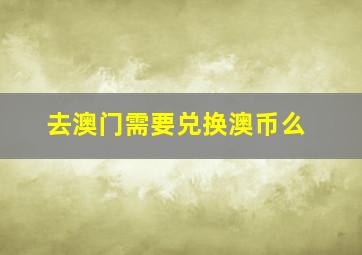 去澳门需要兑换澳币么