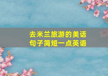 去米兰旅游的美话句子简短一点英语