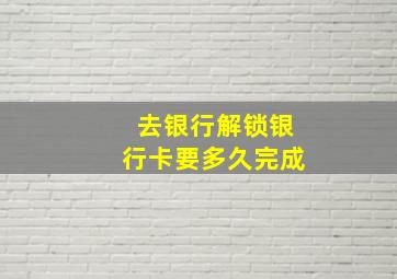 去银行解锁银行卡要多久完成