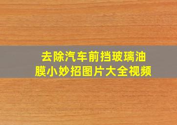 去除汽车前挡玻璃油膜小妙招图片大全视频