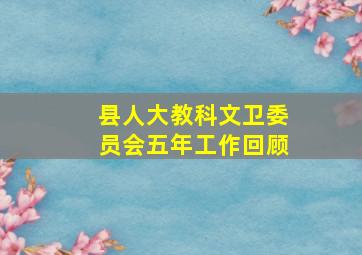 县人大教科文卫委员会五年工作回顾