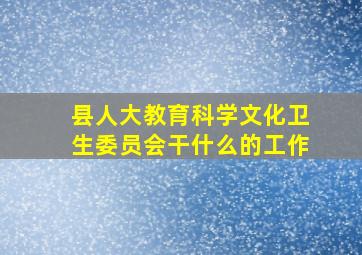 县人大教育科学文化卫生委员会干什么的工作