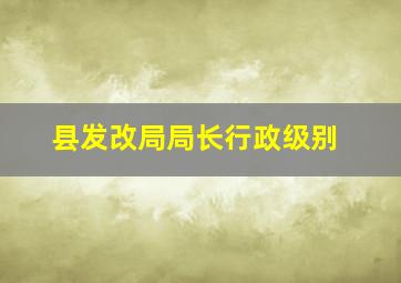 县发改局局长行政级别