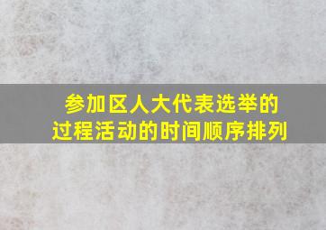 参加区人大代表选举的过程活动的时间顺序排列