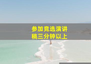 参加竞选演讲稿三分钟以上